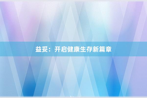 益妥：开启健康生存新篇章