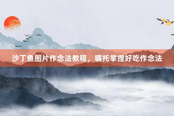 沙丁鱼图片作念法教程，嘱托掌捏好吃作念法