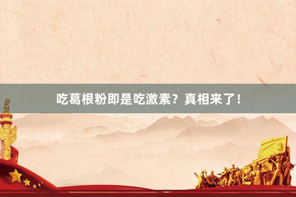 吃葛根粉即是吃激素？真相来了！